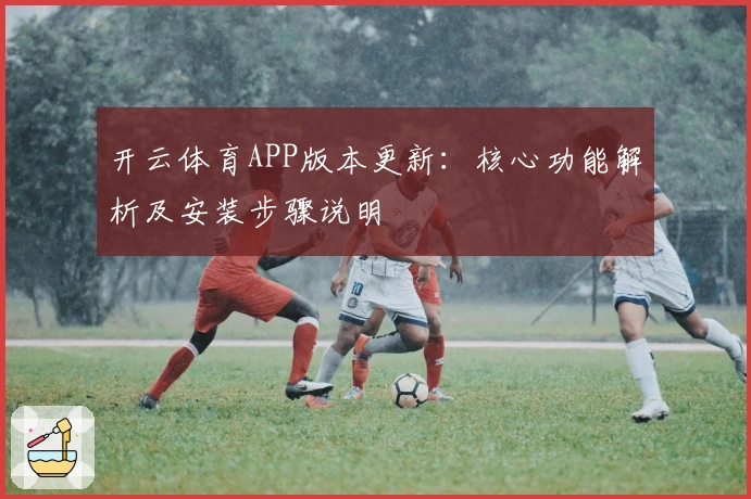 开云体育APP版本更新：核心功能解析及安装步骤说明