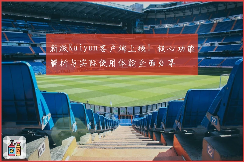 新版Kaiyun客户端上线！核心功能解析与实际使用体验全面分享