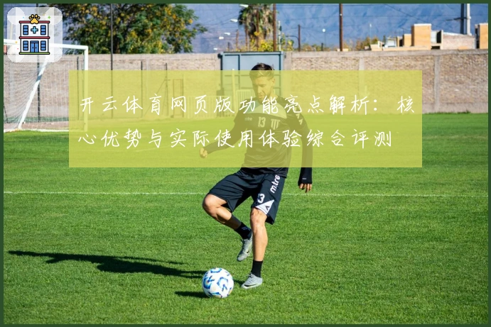 开云体育网页版功能亮点解析：核心优势与实际使用体验综合评测