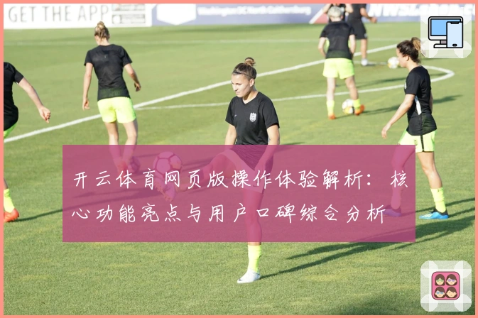 开云体育网页版操作体验解析：核心功能亮点与用户口碑综合分析