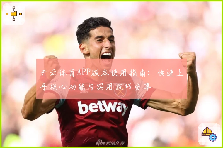 开云体育APP版本使用指南：快速上手核心功能与实用技巧分享