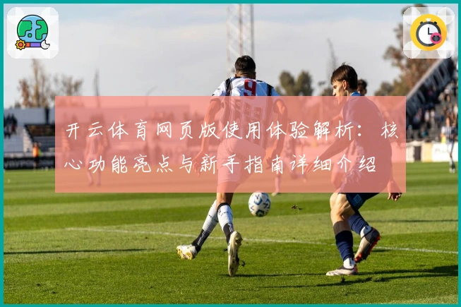开云体育网页版使用体验解析：核心功能亮点与新手指南详细介绍