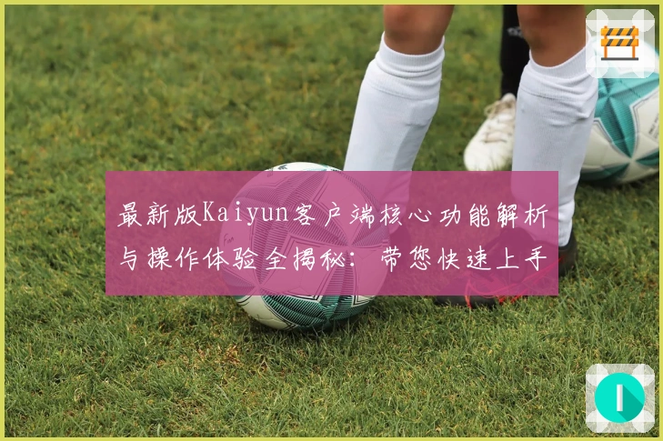 最新版Kaiyun客户端核心功能解析与操作体验全揭秘：带您快速上手