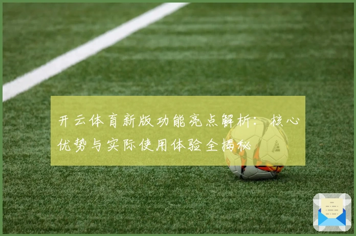 开云体育新版功能亮点解析：核心优势与实际使用体验全揭秘