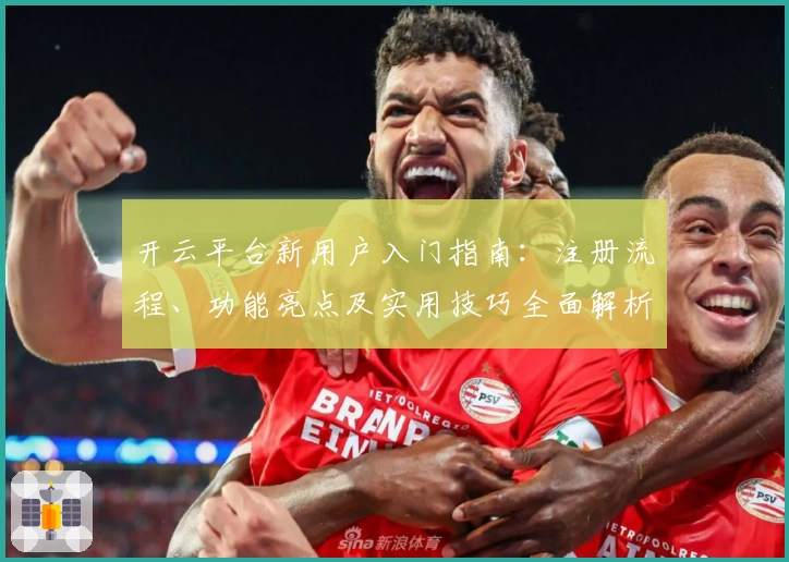 开云平台新用户入门指南：注册流程、功能亮点及实用技巧全面解析