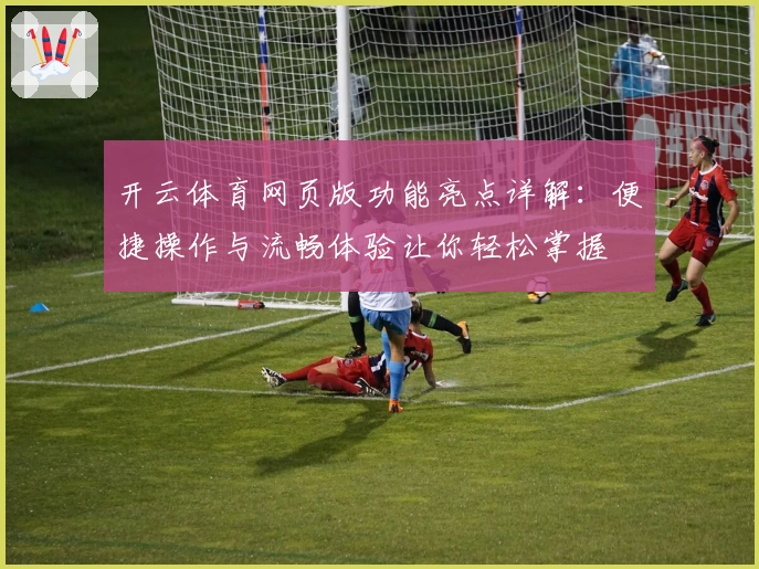 开云体育网页版功能亮点详解：便捷操作与流畅体验让你轻松掌握