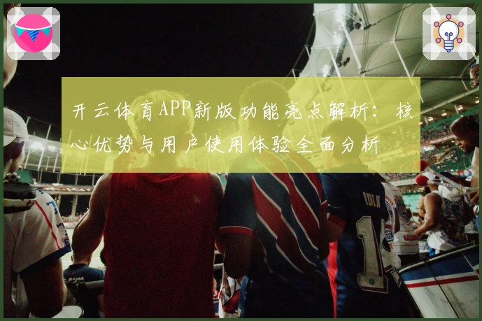开云体育APP新版功能亮点解析：核心优势与用户使用体验全面分析