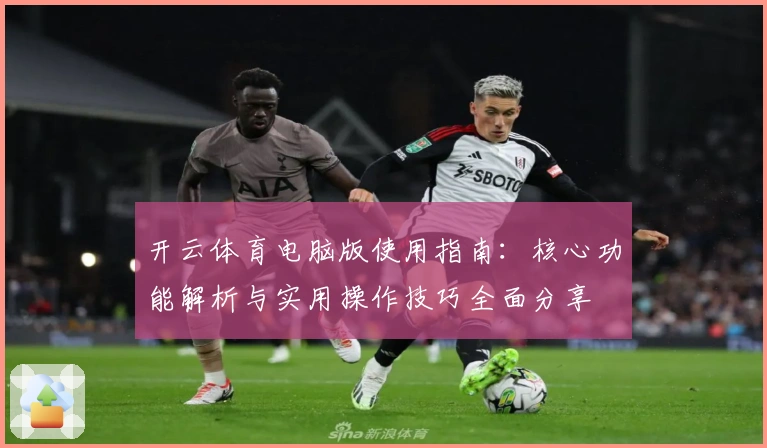 开云体育电脑版使用指南：核心功能解析与实用操作技巧全面分享