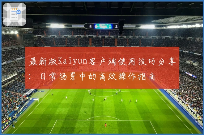 最新版Kaiyun客户端使用技巧分享：日常场景中的高效操作指南