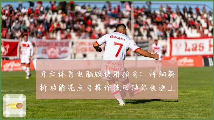 开云体育电脑版使用指南:详细解析功能亮点与操作技巧助你快速上手