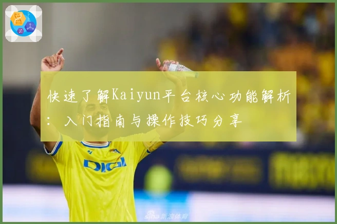 快速了解Kaiyun平台核心功能解析：入门指南与操作技巧分享