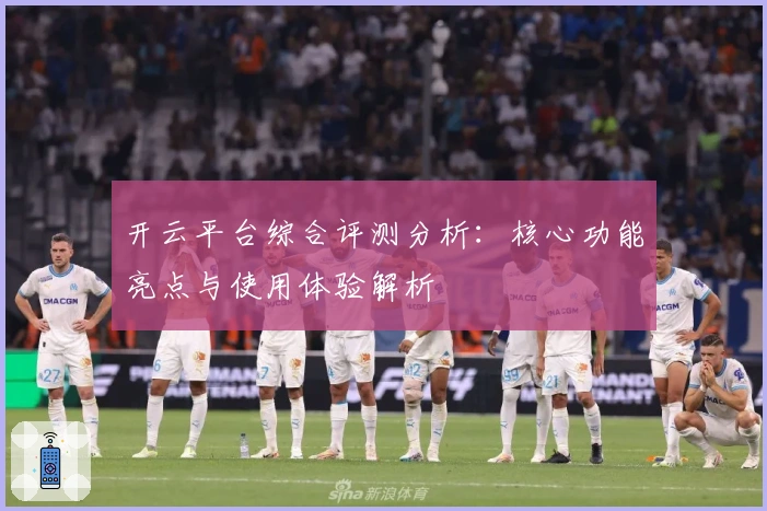 开云平台综合评测分析：核心功能亮点与使用体验解析